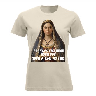 Born for such a times as this - lady tshirt